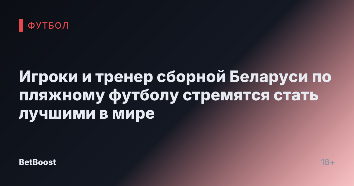 Игроки и тренер сборной Беларуси по пляжному футболу стремятся стать лучшими в мире