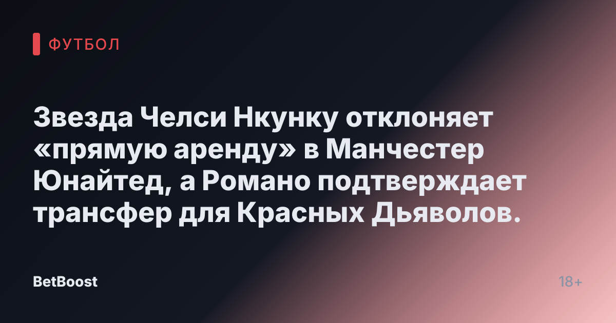Звезда Челси Нкунку отклоняет «прямую аренду» в Манчестер Юнайтед, а Романо подтверждает трансфер для Красных Дьяволов.