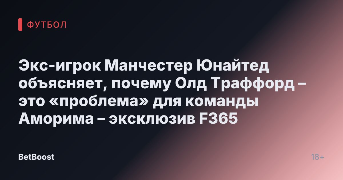 Экс-игрок Манчестер Юнайтед объясняет, почему Олд Траффорд – это «проблема» для команды Аморима – эксклюзив F365