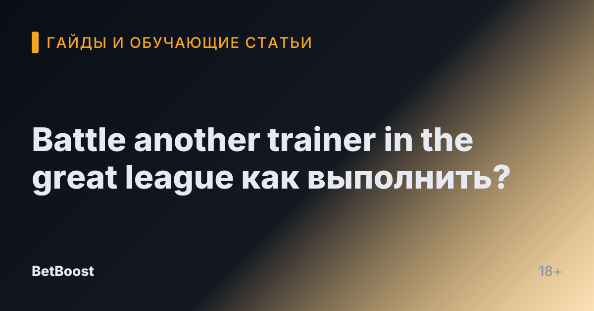 Battle another trainer in the great league как выполнить?