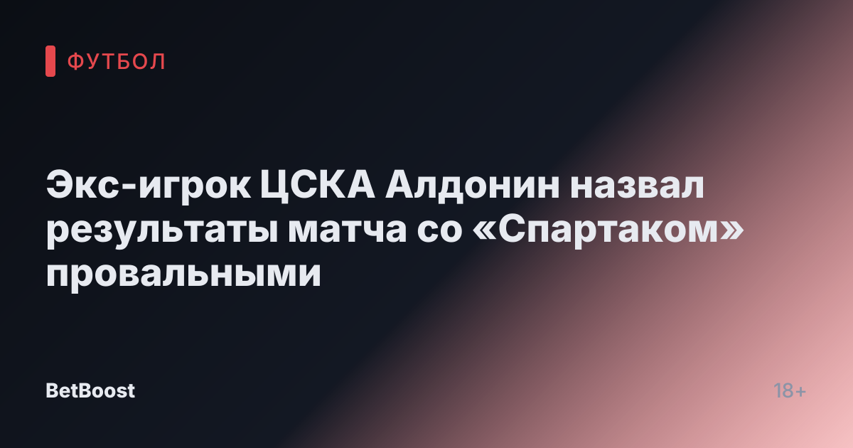 Экс-игрок ЦСКА Алдонин назвал результаты матча со «Спартаком» провальными