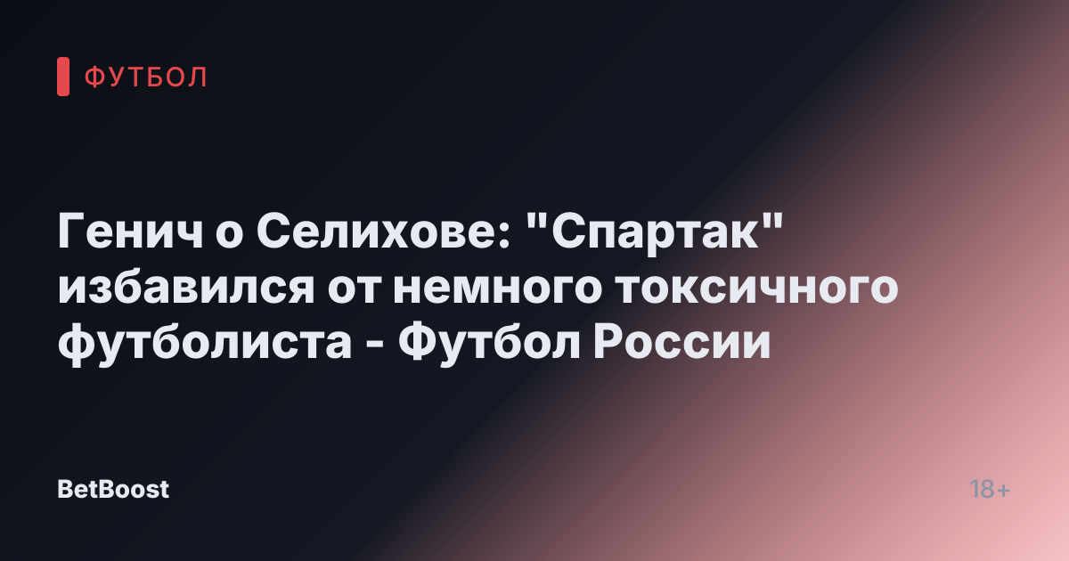 Генич о Селихове: "Спартак" избавился от немного токсичного футболиста - Футбол России
