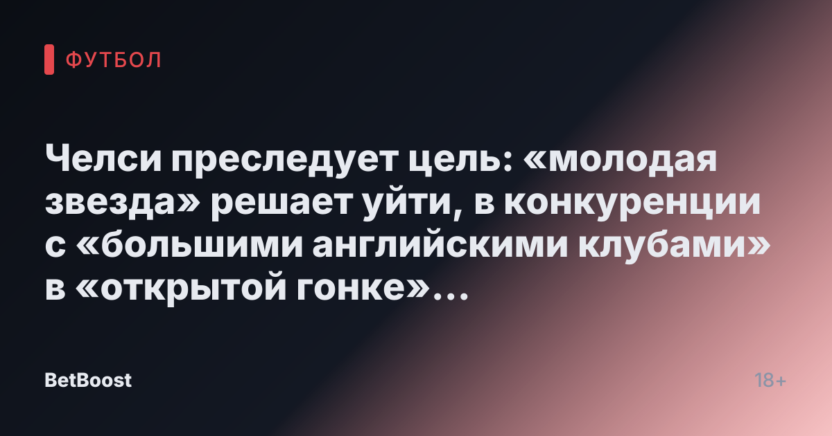Челси преследует цель: «молодая звезда» решает уйти, в конкуренции с «большими английскими клубами» в «открытой гонке» за него.