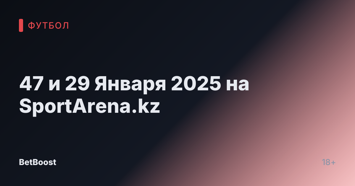 47 и 29 Января 2025 на SportArena.kz