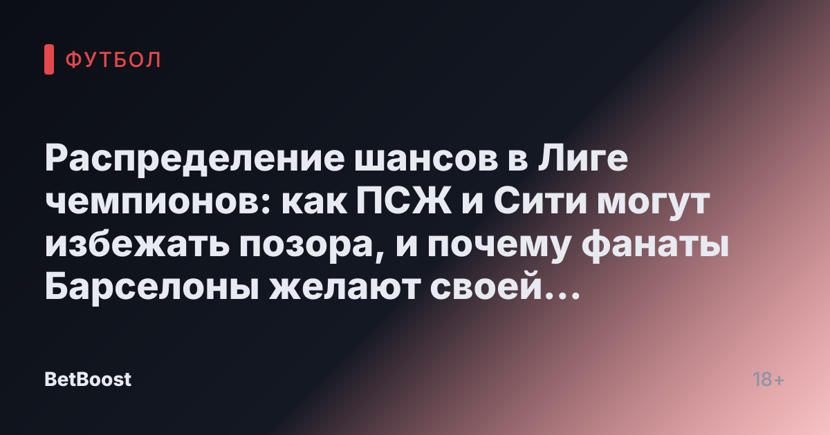 Распределение шансов в Лиге чемпионов: как ПСЖ и Сити могут избежать позора, и почему фанаты Барселоны желают своей команде неудачи