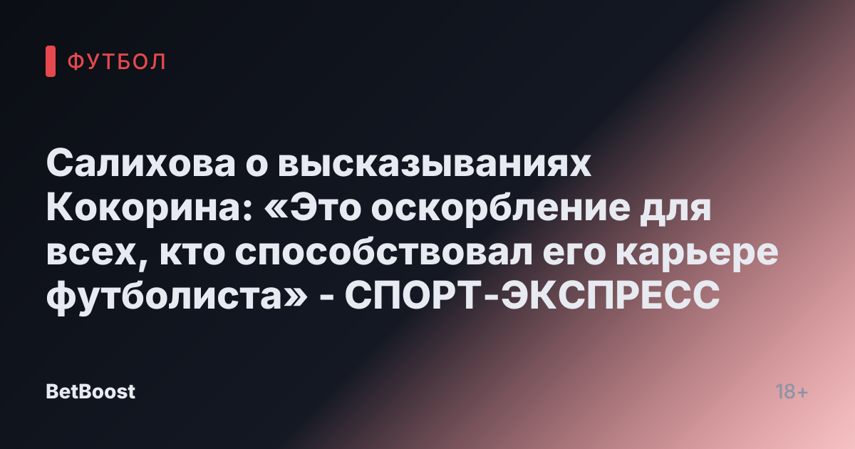 Салихова о высказываниях Кокорина: «Это оскорбление для всех, кто способствовал его карьере футболиста» - СПОРТ-ЭКСПРЕСС