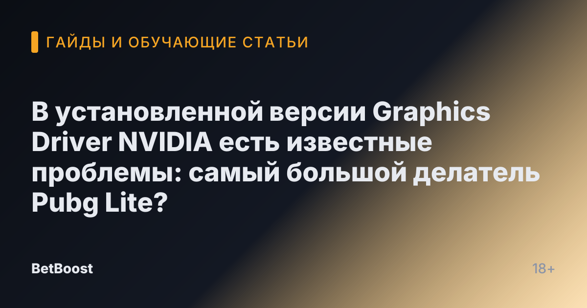 В установленной версии Graphics Driver NVIDIA есть известные проблемы: самый большой делатель Pubg Lite?