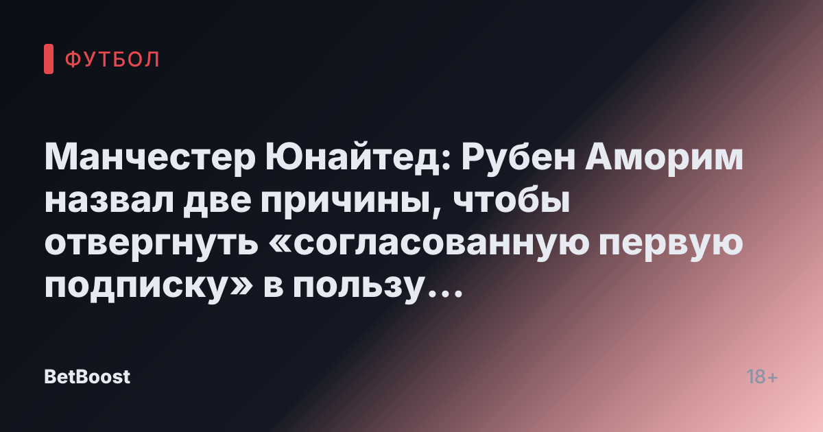 Манчестер Юнайтед: Рубен Аморим назвал две причины, чтобы отвергнуть «согласованную первую подписку» в пользу «идеальной» альтернативы
