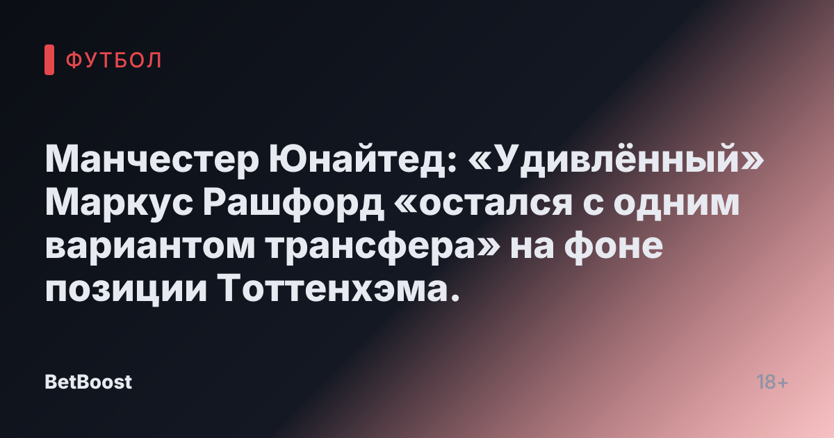 Манчестер Юнайтед: «Удивлённый» Маркус Рашфорд «остался с одним вариантом трансфера» на фоне позиции Тоттенхэма.