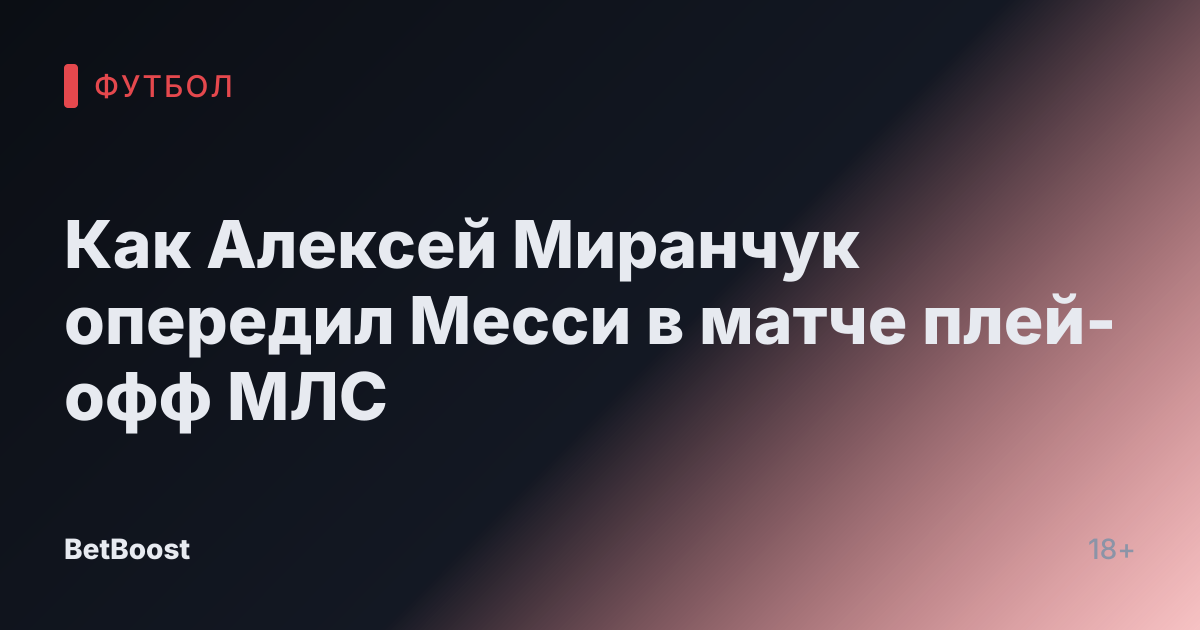 Как Алексей Миранчук опередил Месси в матче плей-офф МЛС