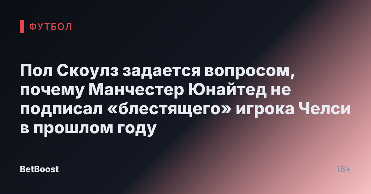 Пол Скоулз задается вопросом, почему Манчестер Юнайтед не подписал «блестящего» игрока Челси в прошлом году