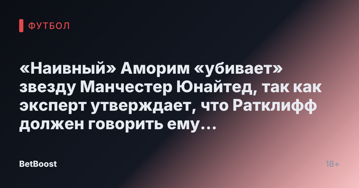 «Наивный» Аморим «убивает» звезду Манчестер Юнайтед, так как эксперт утверждает, что Ратклифф должен говорить ему «заткнуть рот»