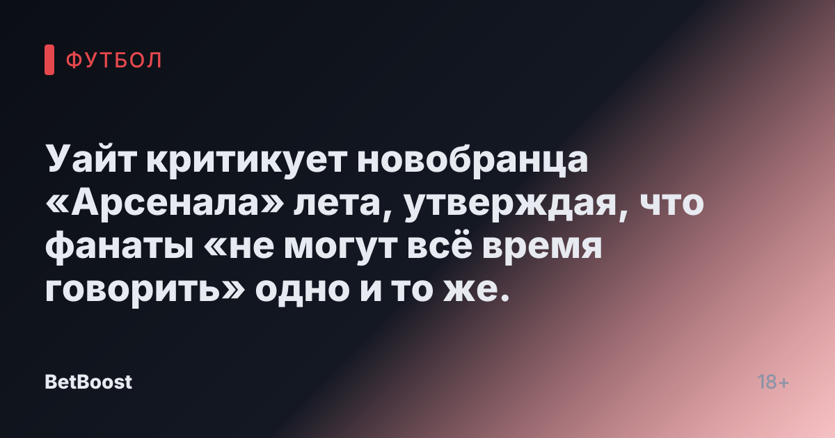 Уайт критикует новобранца «Арсенала» лета, утверждая, что фанаты «не могут всё время говорить» одно и то же.