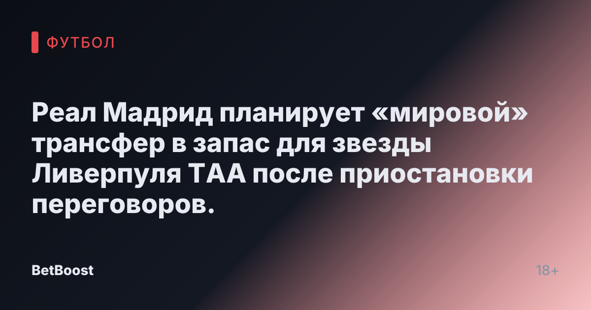 Реал Мадрид планирует «мировой» трансфер в запас для звезды Ливерпуля ТАА после приостановки переговоров.