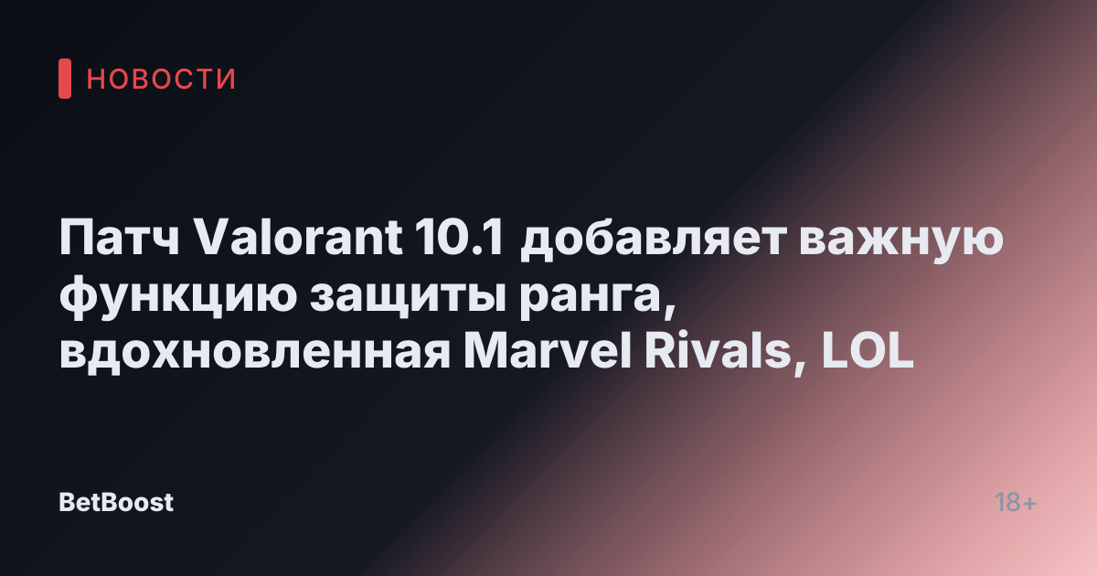 Патч Valorant 10.1 добавляет важную функцию защиты ранга, вдохновленная Marvel Rivals, LOL