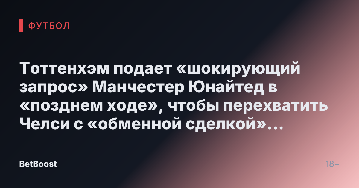 Тоттенхэм подает «шокирующий запрос» Манчестер Юнайтед в «позднем ходе», чтобы перехватить Челси с «обменной сделкой» в живую