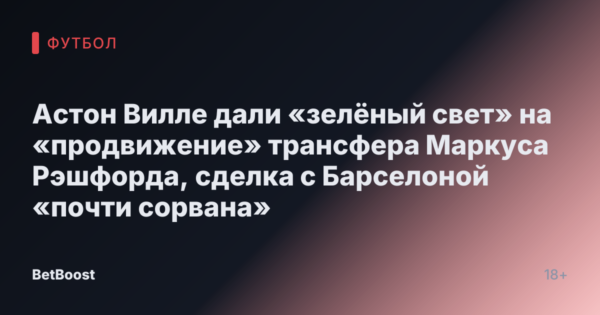Астон Вилле дали «зелёный свет» на «продвижение» трансфера Маркуса Рэшфорда, сделка с Барселоной «почти сорвана»