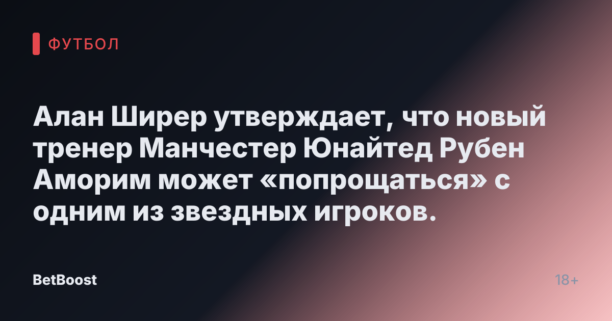Алан Ширер утверждает, что новый тренер Манчестер Юнайтед Рубен Аморим может «попрощаться» с одним из звездных игроков.