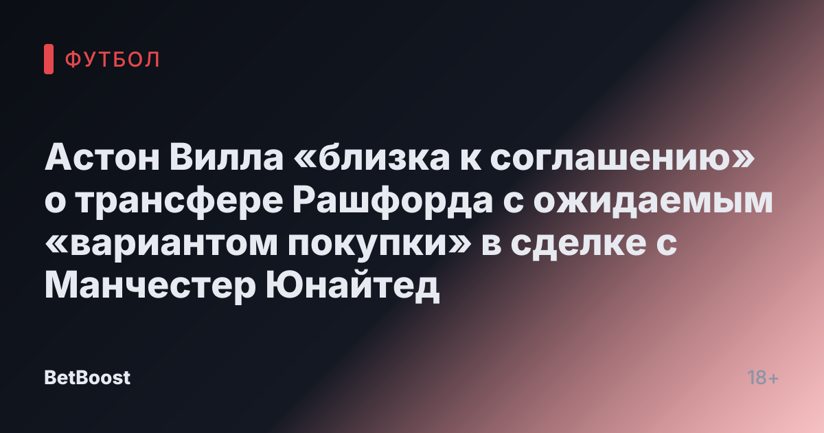Астон Вилла «близка к соглашению» о трансфере Рашфорда с ожидаемым «вариантом покупки» в сделке с Манчестер Юнайтед