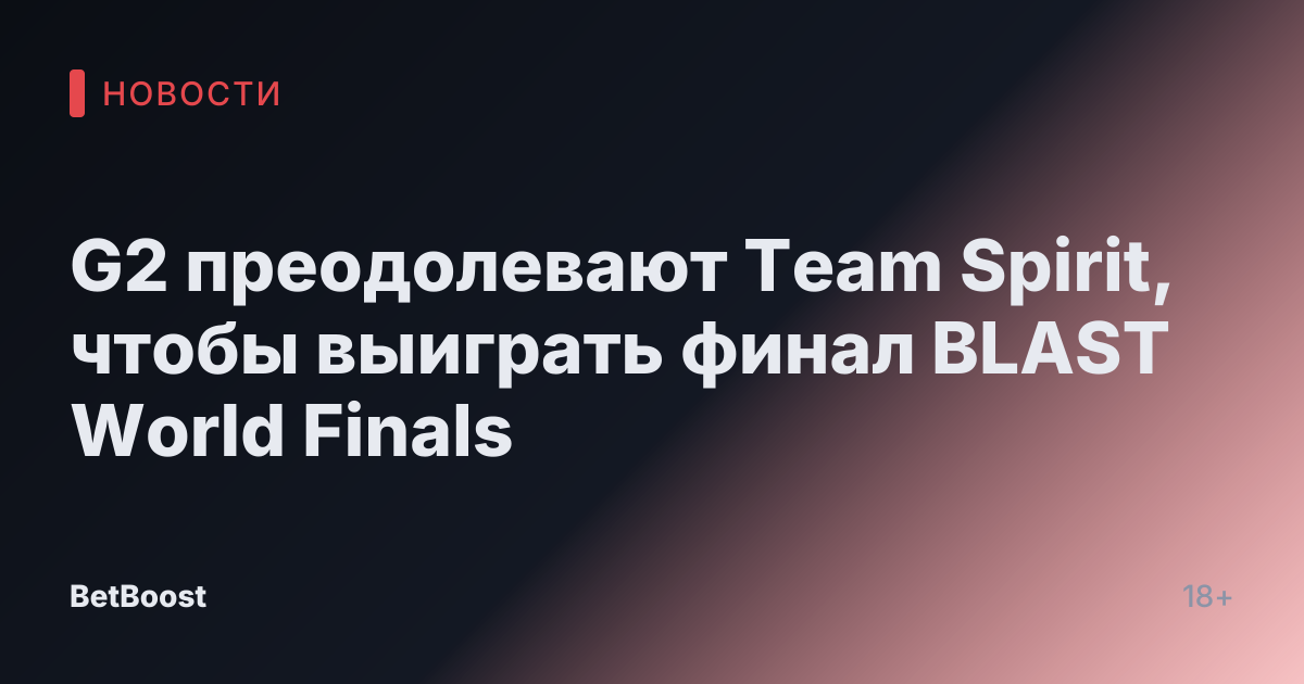 G2 преодолевают Team Spirit, чтобы выиграть финал BLAST World Finals