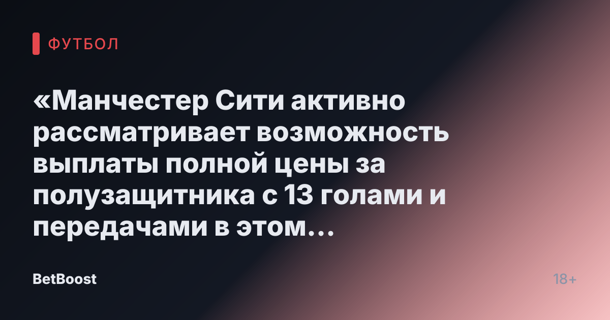 «Манчестер Сити активно рассматривает возможность выплаты полной цены за полузащитника с 13 голами и передачами в этом сезоне»
