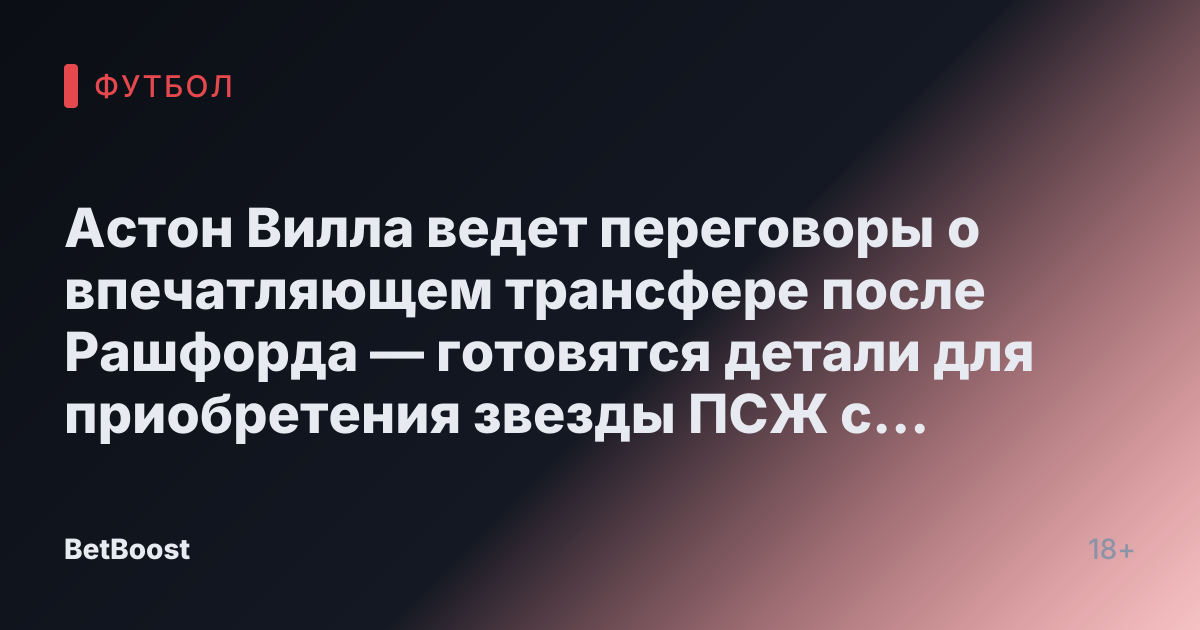 Астон Вилла ведет переговоры о впечатляющем трансфере после Рашфорда — готовятся детали для приобретения звезды ПСЖ с 18 голами/аспектами.