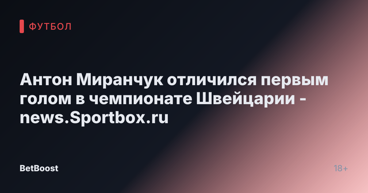 Антон Миранчук отличился первым голом в чемпионате Швейцарии - news.Sportbox.ru