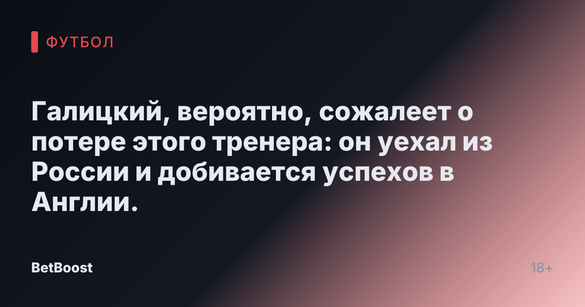 Галицкий, вероятно, сожалеет о потере этого тренера: он уехал из России и добивается успехов в Англии.