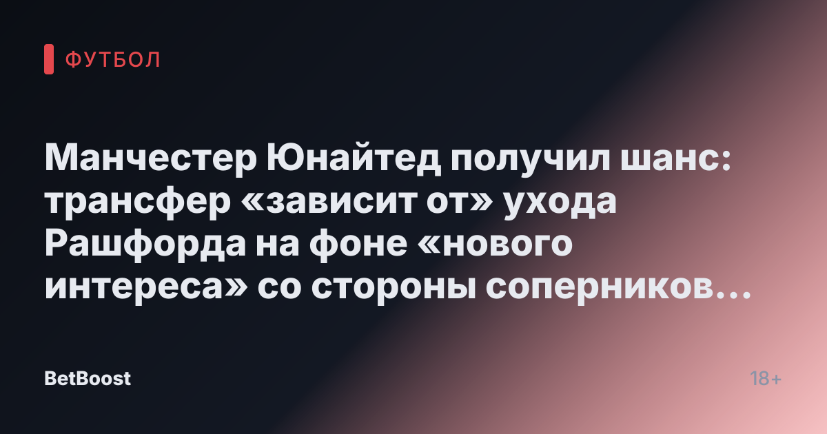 Манчестер Юнайтед получил шанс: трансфер «зависит от» ухода Рашфорда на фоне «нового интереса» со стороны соперников из ПЛ.