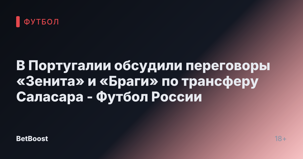 В Португалии обсудили переговоры «Зенита» и «Браги» по трансферу Саласара - Футбол России