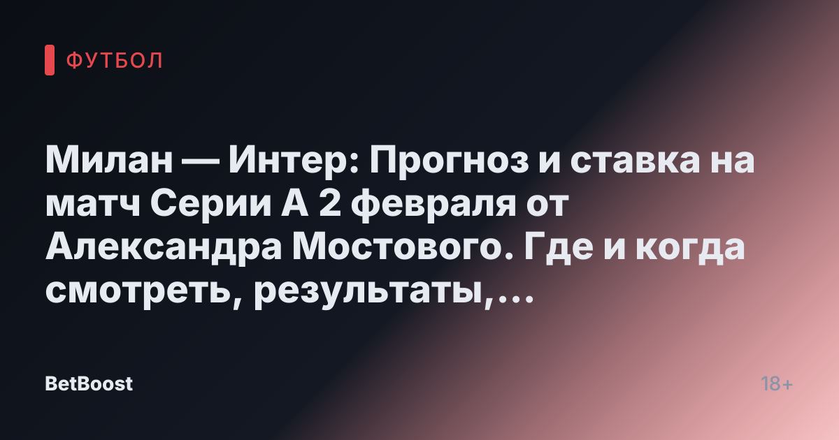 Милан — Интер: Прогноз и ставка на матч Серии А 2 февраля от Александра Мостового. Где и когда смотреть, результаты, кто выиграет и ожидаемый счет.