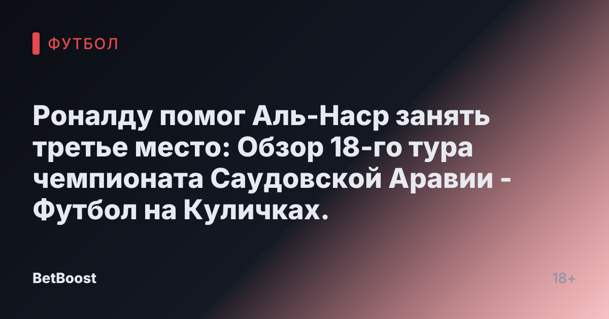 Роналду помог Аль-Наср занять третье место: Обзор 18-го тура чемпионата Саудовской Аравии - Футбол на Куличках.