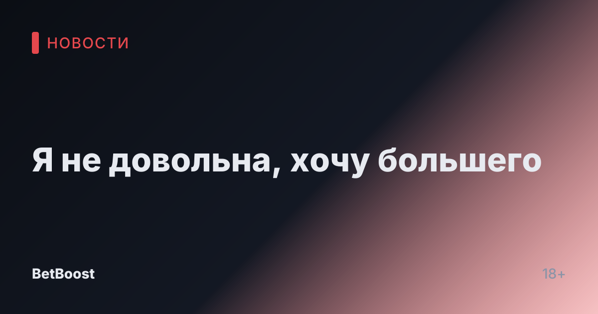 Я не довольна, хочу большего
