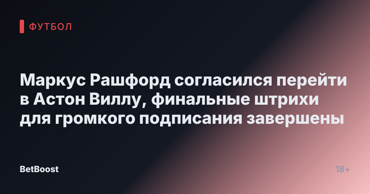 Маркус Рашфорд согласился перейти в Астон Виллу, финальные штрихи для громкого подписания завершены
