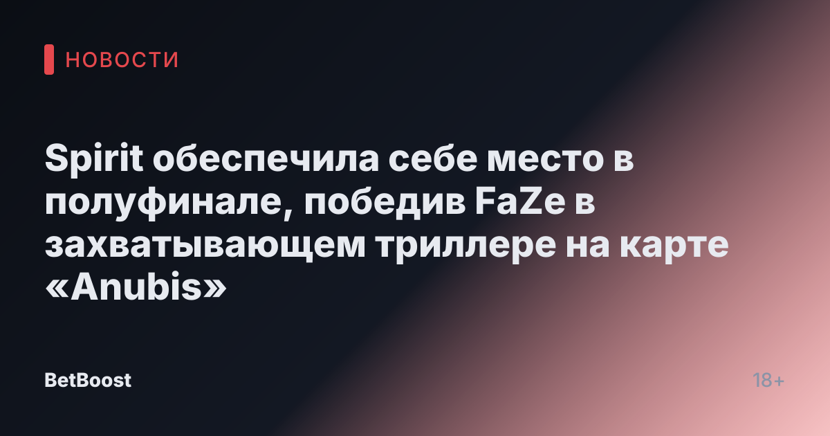 Spirit обеспечила себе место в полуфинале, победив FaZe в захватывающем триллере на карте «Anubis»