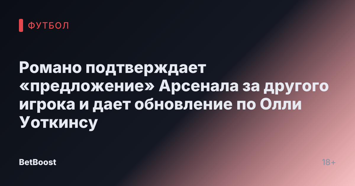 Романо подтверждает «предложение» Арсенала за другого игрока и дает обновление по Олли Уоткинсу
