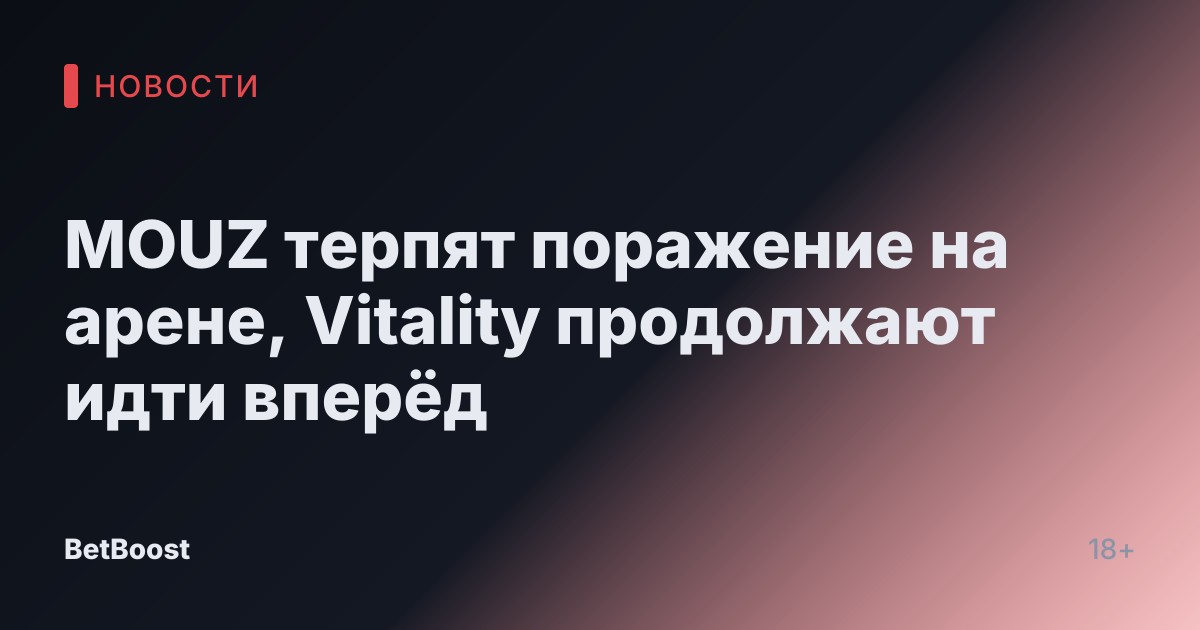 MOUZ терпят поражение на арене, Vitality продолжают идти вперёд
