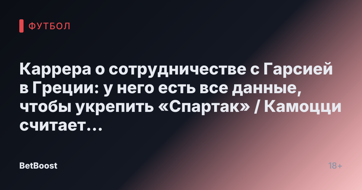 Каррера о сотрудничестве с Гарсией в Греции: у него есть все данные, чтобы укрепить «Спартак» / Камоцци считает Гарсию, переходящего в «Спартак», переоцененным футболистом - Fanat1k.ru