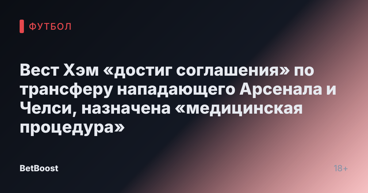 Вест Хэм «достиг соглашения» по трансферу нападающего Арсенала и Челси, назначена «медицинская процедура»