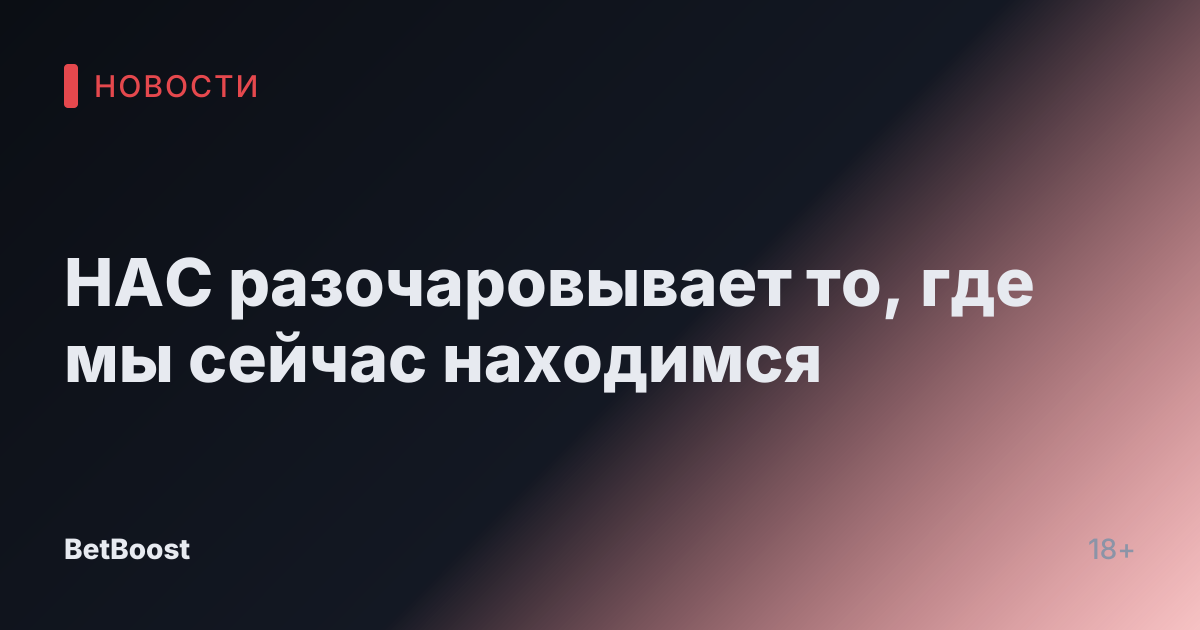 НАС разочаровывает то, где мы сейчас находимся