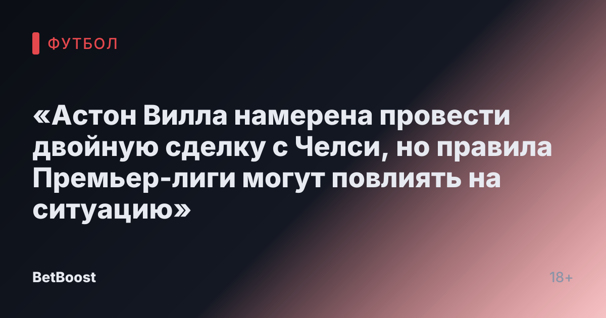 «Астон Вилла намерена провести двойную сделку с Челси, но правила Премьер-лиги могут повлиять на ситуацию»