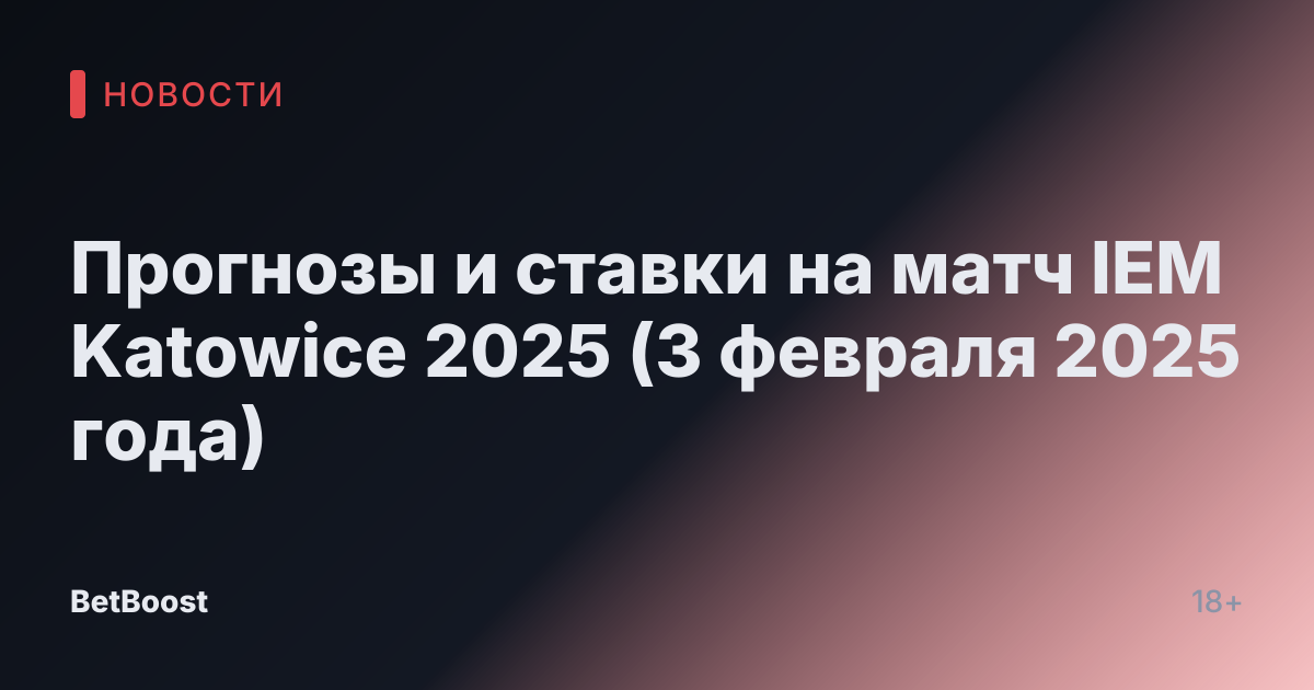 Прогнозы и ставки на матч IEM Katowice 2025 (3 февраля 2025 года)