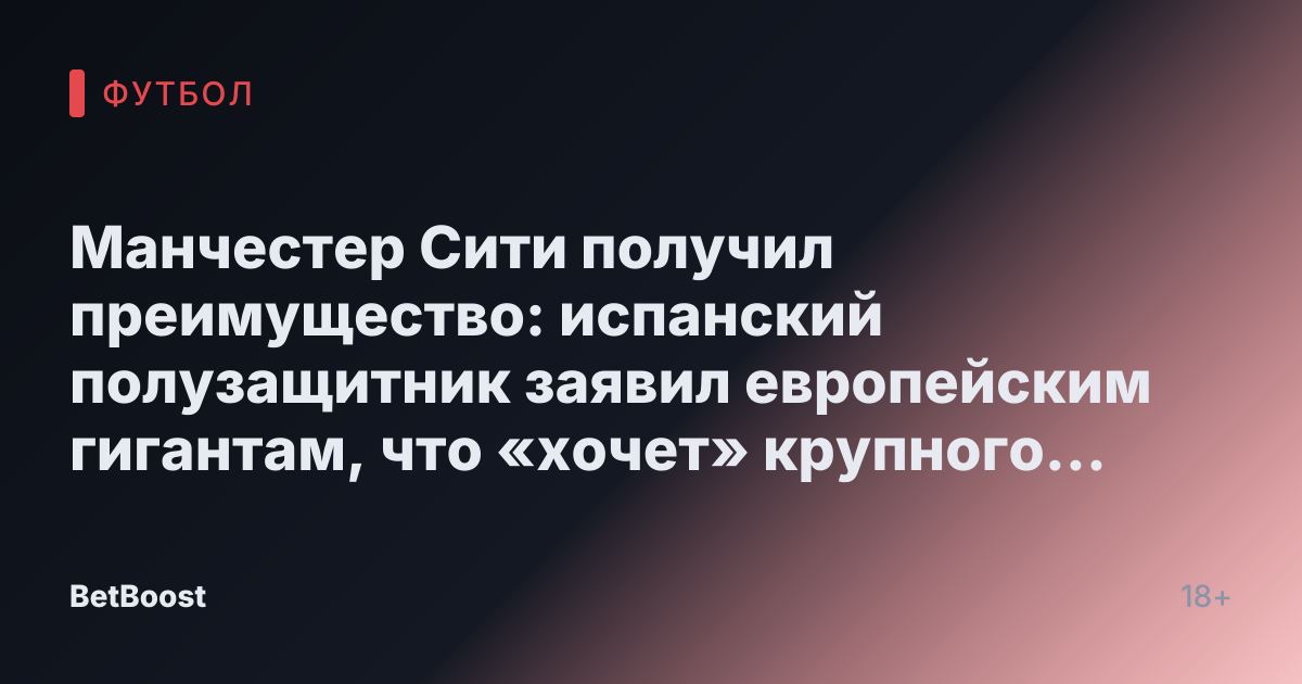 Манчестер Сити получил преимущество: испанский полузащитник заявил европейским гигантам, что «хочет» крупного трансфера на «Этихад»