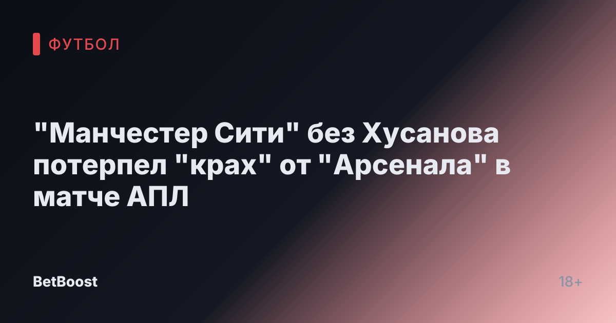 "Манчестер Сити" без Хусанова потерпел "крах" от "Арсенала" в матче АПЛ