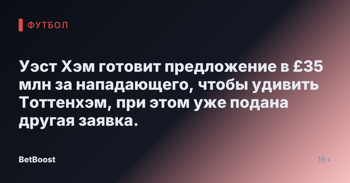 Уэст Хэм готовит предложение в £35 млн за нападающего, чтобы удивить Тоттенхэм, при этом уже подана другая заявка.