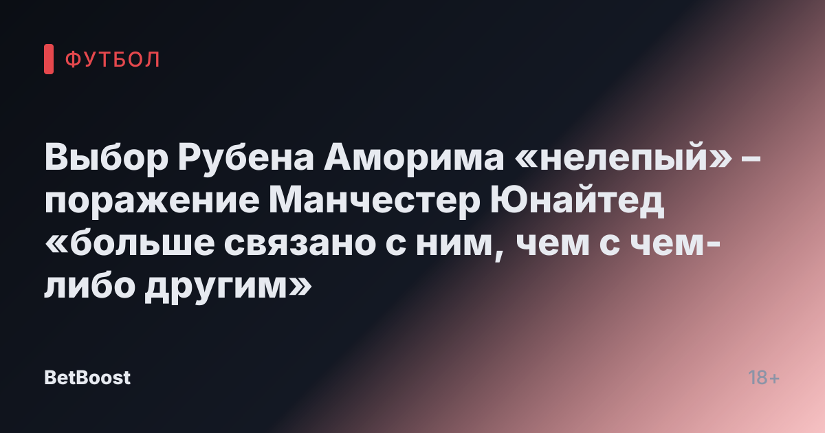 Выбор Рубена Аморима «нелепый» – поражение Манчестер Юнайтед «больше связано с ним, чем с чем-либо другим»