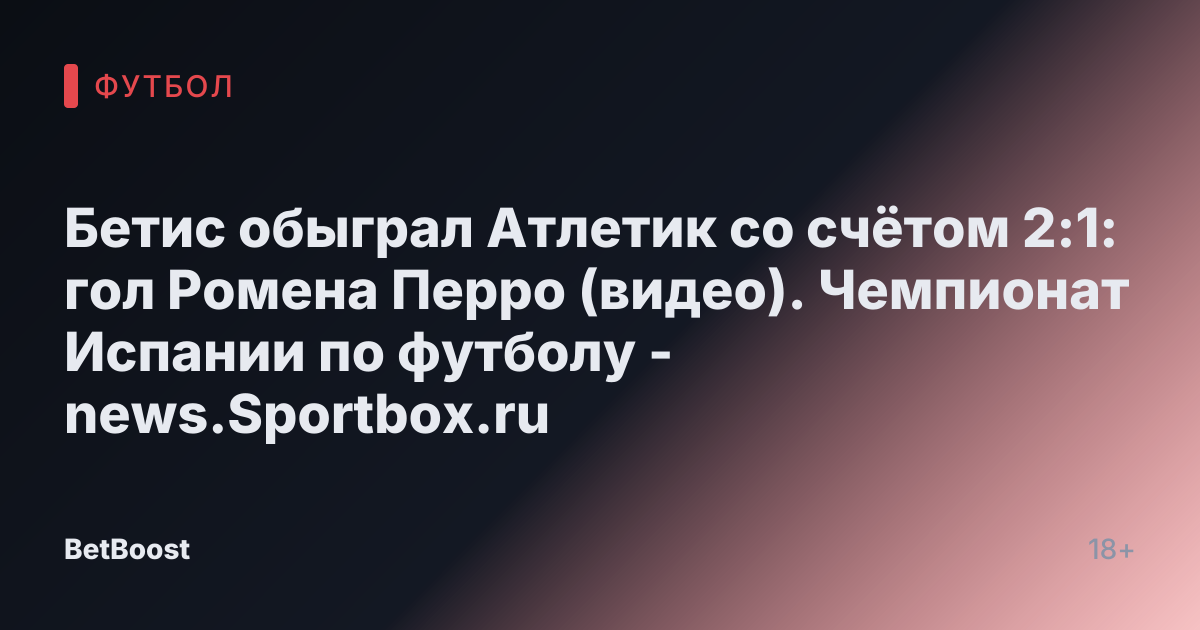Бетис обыграл Атлетик со счётом 2:1: гол Ромена Перро (видео). Чемпионат Испании по футболу - news.Sportbox.ru