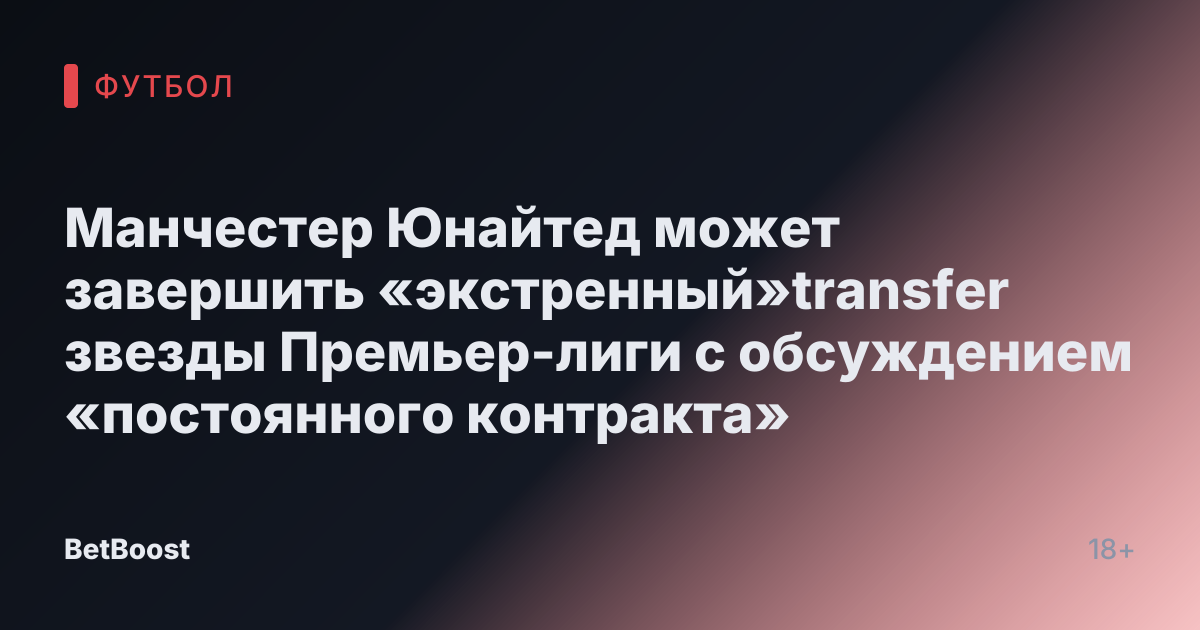 Манчестер Юнайтед может завершить «экстренный»transfer звезды Премьер-лиги с обсуждением «постоянного контракта»