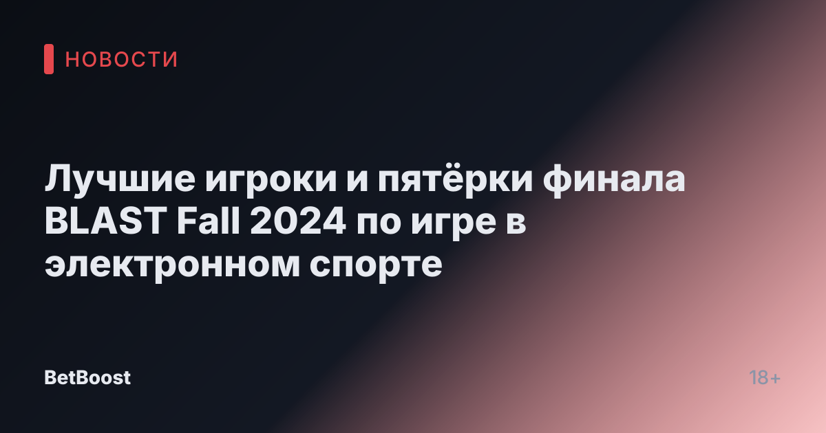 Лучшие игроки и пятёрки финала BLAST Fall 2024 по игре в электронном спорте