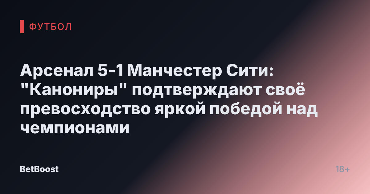 Арсенал 5-1 Манчестер Сити: "Канониры" подтверждают своё превосходство яркой победой над чемпионами